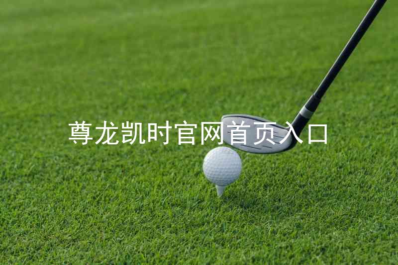 尊龙凯时官网首页入口